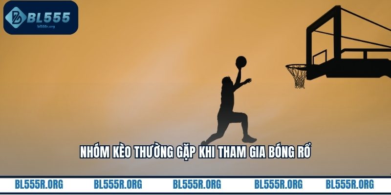 Nhóm kèo thường gặp khi tham gia bóng rổ