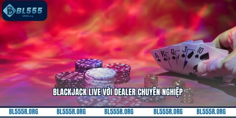 Blackjack live với dealer chuyên nghiệp