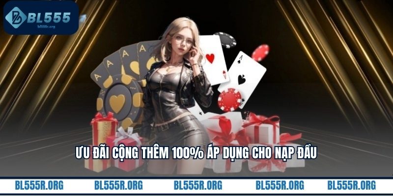 Ưu đãi cộng thêm 100% áp dụng cho nạp đầu